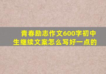 青春励志作文600字初中生继续文案怎么写好一点的