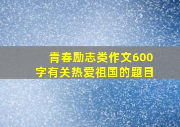 青春励志类作文600字有关热爱祖国的题目