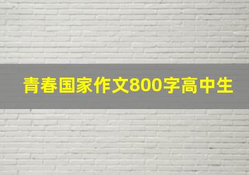 青春国家作文800字高中生