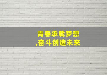 青春承载梦想,奋斗创造未来