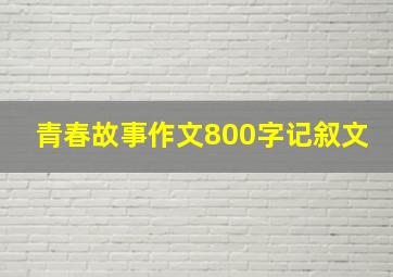 青春故事作文800字记叙文