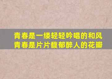 青春是一缕轻轻吟唱的和风青春是片片馥郁醉人的花瓣