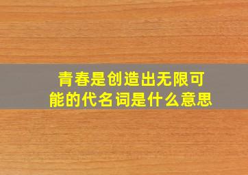 青春是创造出无限可能的代名词是什么意思