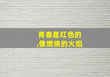 青春是红色的,像燃烧的火焰