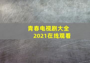 青春电视剧大全2021在线观看