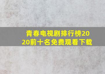 青春电视剧排行榜2020前十名免费观看下载