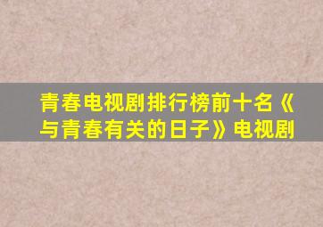 青春电视剧排行榜前十名《与青春有关的日子》电视剧