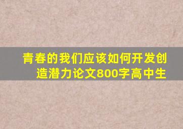 青春的我们应该如何开发创造潜力论文800字高中生