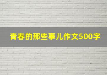 青春的那些事儿作文500字