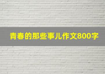 青春的那些事儿作文800字