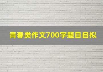 青春类作文700字题目自拟