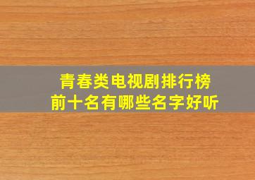 青春类电视剧排行榜前十名有哪些名字好听