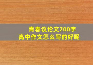 青春议论文700字高中作文怎么写的好呢