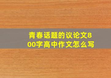 青春话题的议论文800字高中作文怎么写