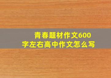 青春题材作文600字左右高中作文怎么写