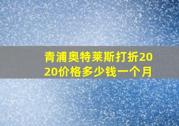 青浦奥特莱斯打折2020价格多少钱一个月