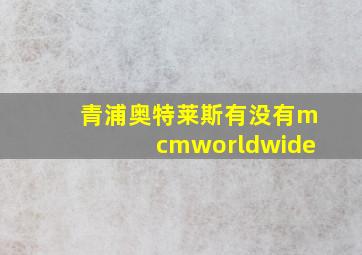 青浦奥特莱斯有没有mcmworldwide