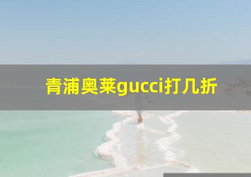 青浦奥莱gucci打几折