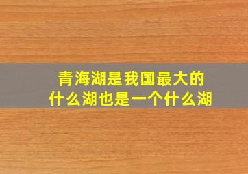 青海湖是我国最大的什么湖也是一个什么湖