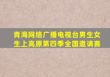 青海网络广播电视台男生女生上高原第四季全国邀请赛