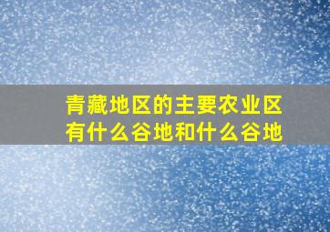 青藏地区的主要农业区有什么谷地和什么谷地