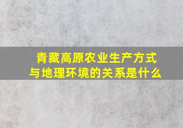 青藏高原农业生产方式与地理环境的关系是什么