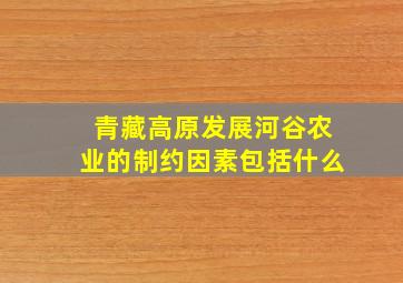 青藏高原发展河谷农业的制约因素包括什么