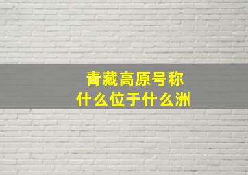 青藏高原号称什么位于什么洲