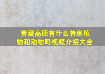 青藏高原有什么特别植物和动物吗视频介绍大全