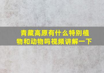 青藏高原有什么特别植物和动物吗视频讲解一下