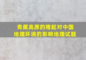 青藏高原的隆起对中国地理环境的影响地理试题