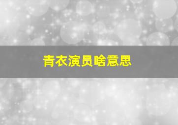 青衣演员啥意思