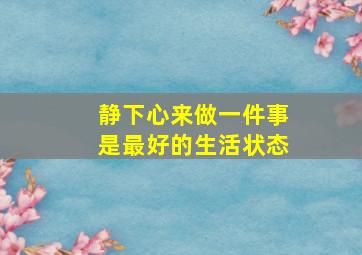 静下心来做一件事是最好的生活状态