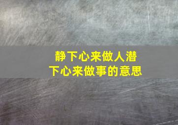 静下心来做人潜下心来做事的意思