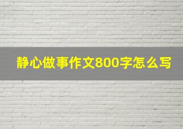 静心做事作文800字怎么写