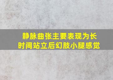 静脉曲张主要表现为长时间站立后幻肢小腿感觉