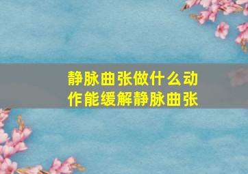 静脉曲张做什么动作能缓解静脉曲张