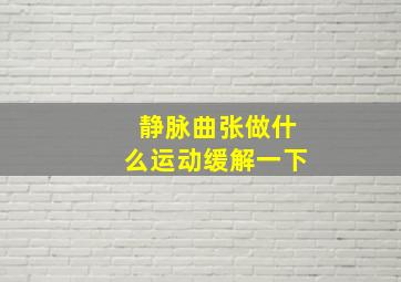 静脉曲张做什么运动缓解一下