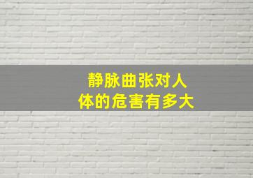 静脉曲张对人体的危害有多大