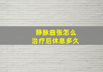 静脉曲张怎么治疗后休息多久