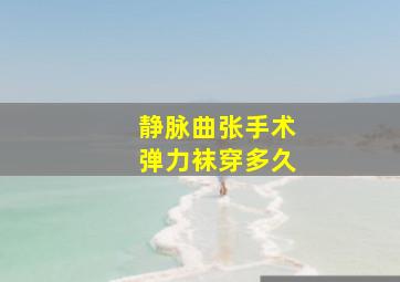 静脉曲张手术弹力袜穿多久