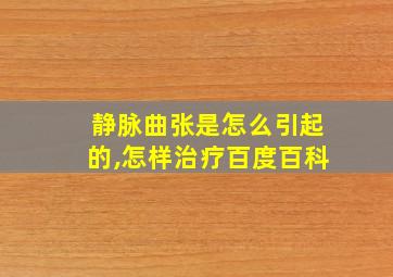 静脉曲张是怎么引起的,怎样治疗百度百科