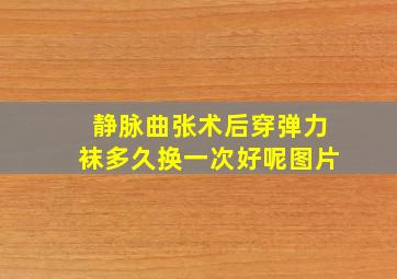 静脉曲张术后穿弹力袜多久换一次好呢图片