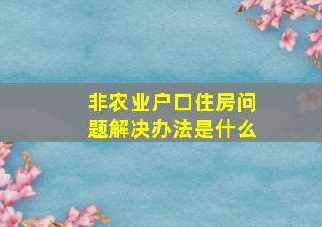 非农业户口住房问题解决办法是什么