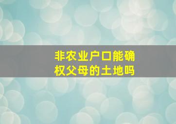 非农业户口能确权父母的土地吗