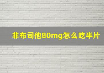 非布司他80mg怎么吃半片