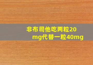 非布司他吃两粒20mg代替一粒40mg