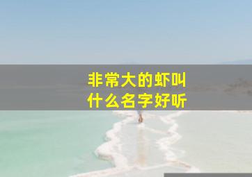 非常大的虾叫什么名字好听