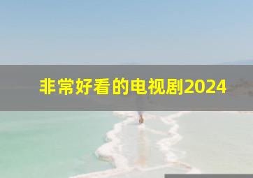 非常好看的电视剧2024