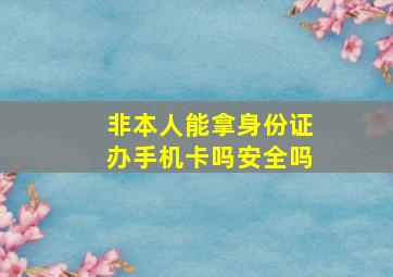 非本人能拿身份证办手机卡吗安全吗